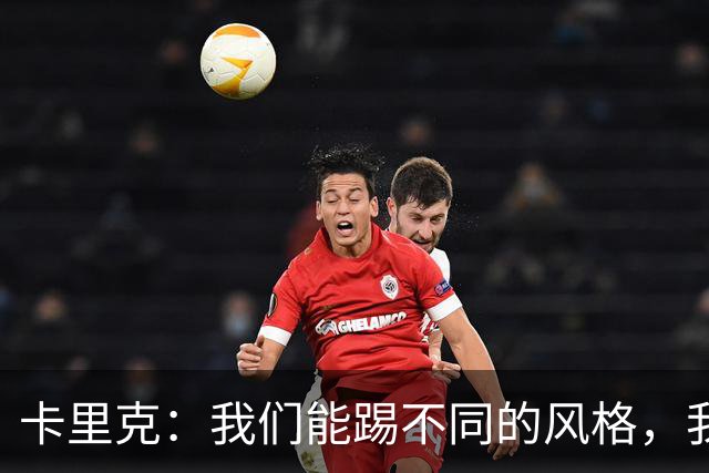 卡里克：我们能踢不同的风格，我挺喜欢别人看不透我们的战术