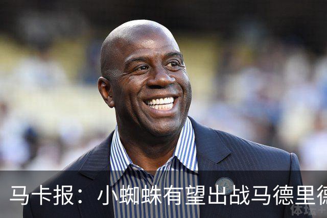 马卡报：小蜘蛛有望出战马德里德比，但踢满全场已经被明确排除