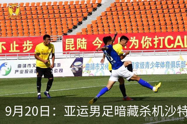 9月20日：亚运男足暗藏杀机沙特U21残阵碰卡塔尔，太极虎或渔翁得利